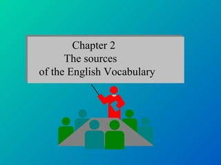 Chapter 2
      The sources
of the English Vocabulary
 