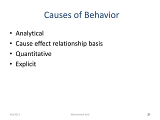 Causes of Behavior
•   Analytical
•   Cause effect relationship basis
•   Quantitative
•   Explicit




4/6/2013               Mohammed Seid   21
 
