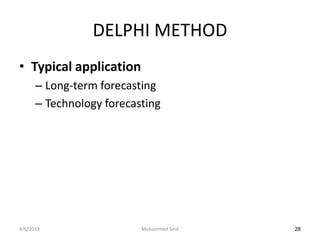 DELPHI METHOD
• Typical application
      – Long-term forecasting
      – Technology forecasting




4/6/2013                  Mohammed Seid   28
 