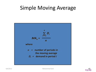 Simple Moving Average


                          n
                                  Di
                         i=1
                 MAn =
                              n
             where

              n = number of periods in
                    the moving average
               Di = demand in period i



4/6/2013                 Mohammed Seid      43
                                         12-43
 