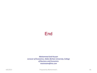 End




                           Mohammed Seid Hussen
           Lecturer of Economics, Debre Berhan University, College
                          of Business and Economics
                             meetmame@me.com


4/6/2013                  Prepared by Mohammed S.                    65
 