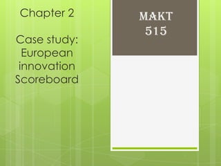 Chapter 2     MAKT
               515
Case study:
  European
 innovation
Scoreboard
 