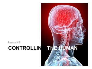 Lesson #5

CONTROLLING THE HUMAN
BODY
 