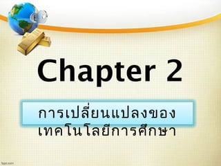 Chapter 2
การเปลี่ยนแปลงของ
เทคโนโลยีการศึกษา
 