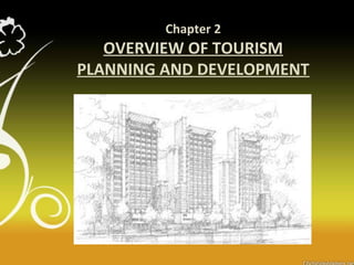 Chapter 2
OVERVIEW OF TOURISM
PLANNING AND DEVELOPMENT
 