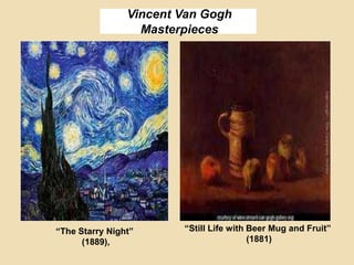 Vincent Van Gogh
Masterpieces
“The Starry Night”
(1889),
“Still Life with Beer Mug and Fruit”
(1881)
 