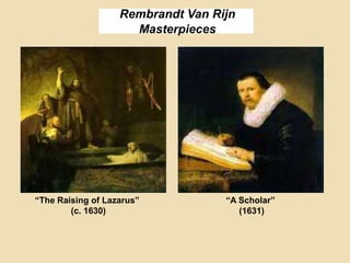 Rembrandt Van Rijn
Masterpieces
“The Raising of Lazarus”
(c. 1630)
“A Scholar”
(1631)
 