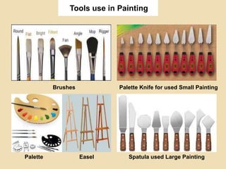 Tools use in Painting
Brushes Palette Knife for used Small Painting
Spatula used Large PaintingPalette Easel
 