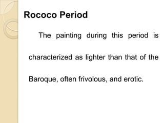 Rococo Period
The painting during this period is
characterized as lighter than that of the
Baroque, often frivolous, and erotic.
 