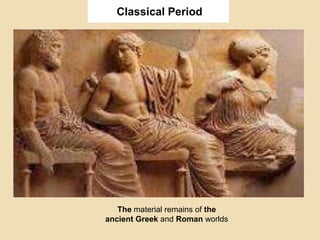 Classical Period
The material remains of the
ancient Greek and Roman worlds
 