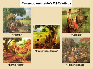 Fernando Amorsolo’s Oil Paintings
“Farmer” “Angelus”
“Countryside Scene”
“Barrio Fiesta” “Tinikling Dance”
 