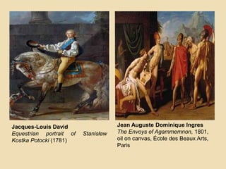 Jacques-Louis David
Equestrian portrait of Stanisław
Kostka Potocki (1781)
Jean Auguste Dominique Ingres
The Envoys of Agammemnon, 1801,
oil on canvas, École des Beaux Arts,
Paris
 