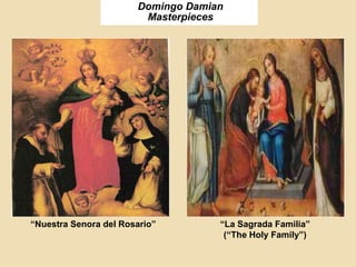 Domingo Damian
Masterpieces
“Nuestra Senora del Rosario” “La Sagrada Familia”
(“The Holy Family”)
 