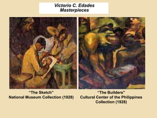 Victorio C. Edades
Masterpieces
“The Sketch”
National Museum Collection (1928)
“The Builders”
Cultural Center of the Philippines
Collection (1928)
 