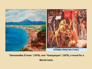 “Demoiselles D’avao” (1976); and “Kasaysayan” (1979), a mural for a
Manila bank.
 