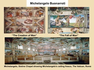 Michelangelo Buonarroti
“The Creation of Man” “The Fall of Man”
Michelangelo, Sistine Chapel showing Michelangelo's ceiling fresco, The Vatican, Rome
 