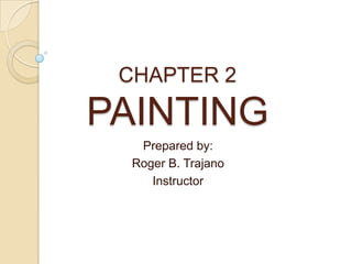 CHAPTER 2
PAINTING
Prepared by:
Roger B. Trajano
Instructor
 