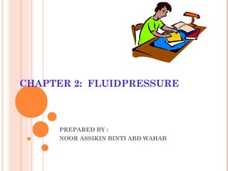 CHAPTER 2: FLUIDPRESSURE
PREPARED BY :
NOOR ASSIKIN BINTI ABD WAHAB
 