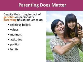 Despite the strong impact of
genetics on personality,
parenting has an influence on:
 religious beliefs
 values
 manners
 attitudes
 politics
 habits
Parenting Does Matter
 