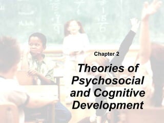 Chapter 2
Theories of
Psychosocial
and Cognitive
Development
 