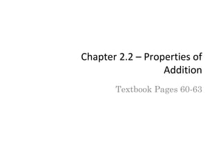 Chapter 2.2 – Properties of
Addition
Textbook Pages 60-63
 