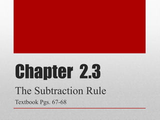 Chapter 2.3
The Subtraction Rule
Textbook Pgs. 67-68
 