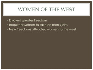WOMEN OF THE WEST
• Enjoyed greater freedom
• Required women to take on men's jobs
• New freedoms attracted women to the west
 