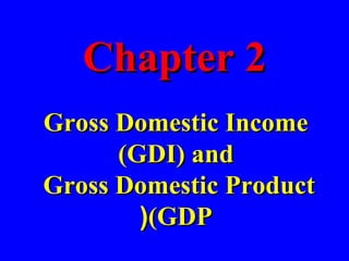 Chapter 2Chapter 2
Gross Domestic IncomeGross Domestic Income
(GDI) and(GDI) and
Gross Domestic ProductGross Domestic Product
(GDP(GDP((
 