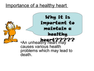Importance of a healthy heart
Why it is
important to
maintain a
healthy
heart?????•An unhealthy heart may
causes various health
problems which may lead to
death.
 