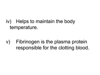 iv) Helps to maintain the body
temperature.
v) Fibrinogen is the plasma protein
responsible for the clotting blood.
 