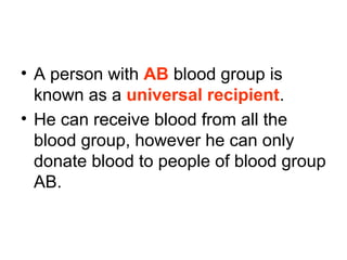 • A person with AB blood group is
known as a universal recipient.
• He can receive blood from all the
blood group, however he can only
donate blood to people of blood group
AB.
 