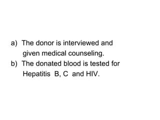 a) The donor is interviewed and
given medical counseling.
b) The donated blood is tested for
Hepatitis B, C and HIV.
 