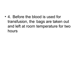 • 4. Before the blood is used for
transfusion, the bags are taken out
and left at room temperature for two
hours
 
