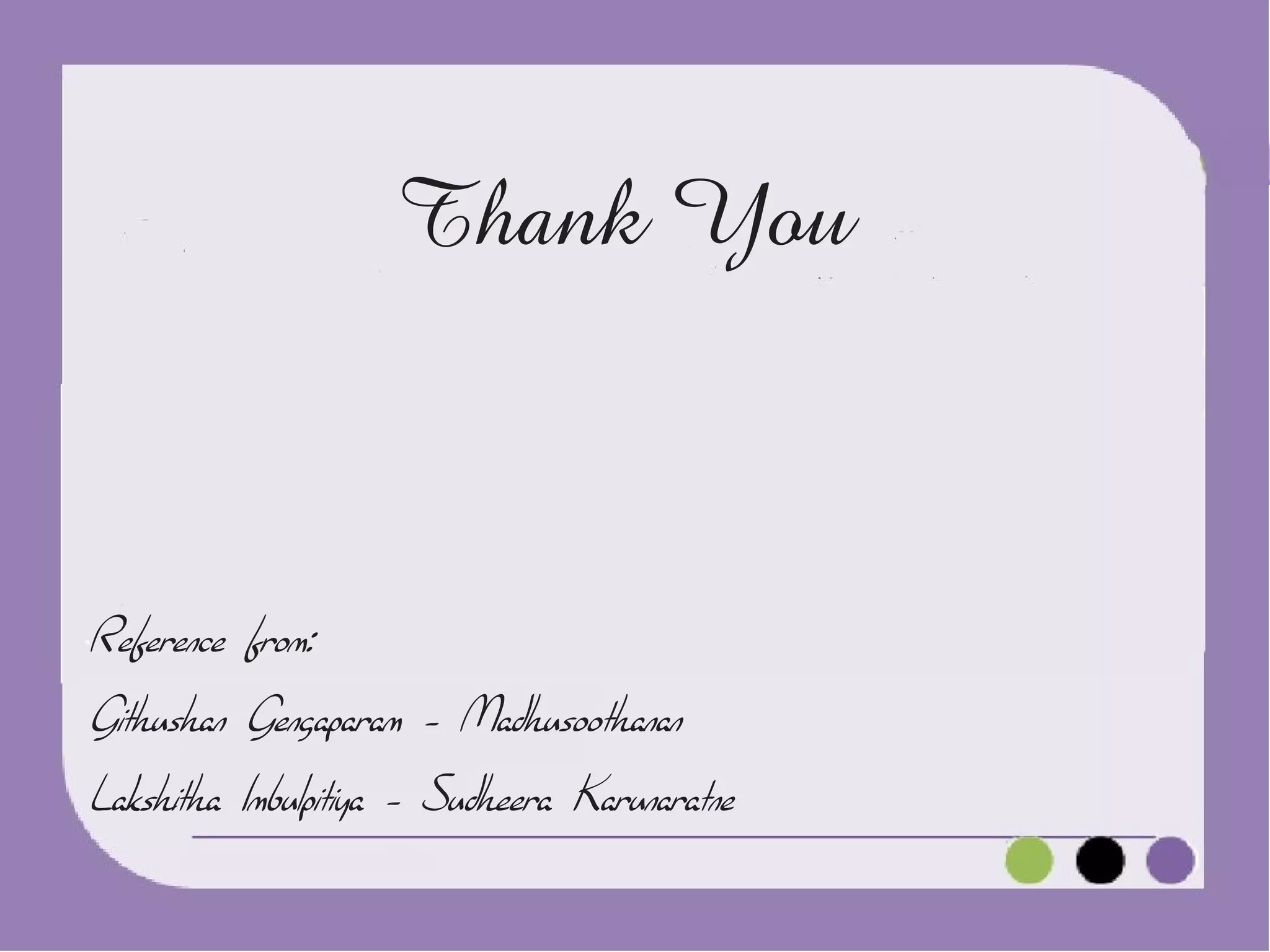 Thank You

Reference from:
Githushan Gengaparam - Madhusoothanan
Lakshitha Imbulpitiya - Sudheera Karunaratne

 