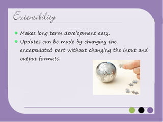 Extensibility
Makes long term development easy.

Updates can be made by changing the

encapsulated part without changing the input and
output formats.

 