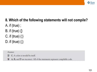 8. Which of the following statements will not compile?
A. if (true) ;
B. if (true) {}
C. if (true) {:}
D. if (true) {;}

101

 