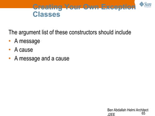 Creating Your Own Exception
Classes
The argument list of these constructors should include
• A message
• A cause
• A message and a cause

Ben Abdallah Helmi Architect
65
J2EE

 