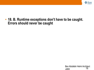• 18. B. Runtime exceptions don‟t have to be caught.
Errors should never be caught

Ben Abdallah Helmi Architect
78
J2EE

 