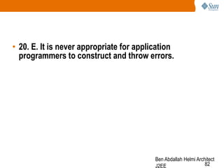 • 20. E. It is never appropriate for application
programmers to construct and throw errors.

Ben Abdallah Helmi Architect
82
J2EE

 