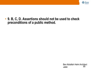 • 9. B, C, D. Assertions should not be used to check
preconditions of a public method.

Ben Abdallah Helmi Architect
89
J2EE

 