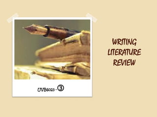 WRITING
LITERATURE
REVIEW
UVB6023 -



 