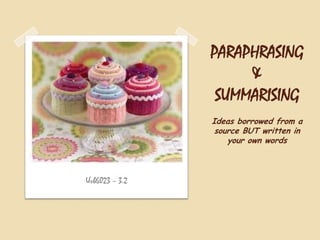 PARAPHRASING
&
SUMMARISING
Ideas borrowed from a
source BUT written in
your own words

Uvb6023 – 3.2

 