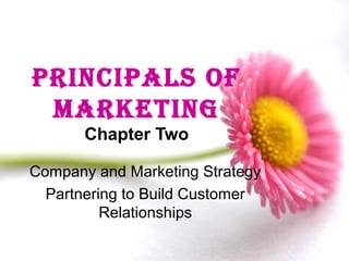 PRINCIPALS OF
MARKETING
Chapter Two
Company and Marketing Strategy
Partnering to Build Customer
Relationships
Copyright © 2009 Pearson Education, Inc.
Publishing as Prentice Hall

Chapter 2- slide 1

 