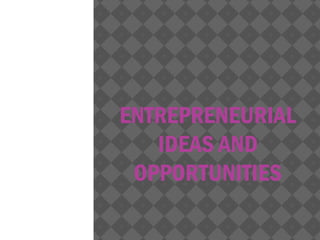 ENTREPRENEURIAL
IDEAS AND
OPPORTUNITIES

 