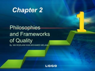 L/O/G/O
1
Chapter 2
Philosophies
and Frameworks
of Quality
By NIK ROZILAINI WAN MOHAMED MELAKA
 