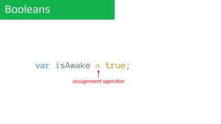 Booleans
var isAwake = true;
assignment operator
 
