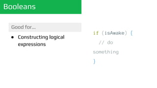 Booleans
Good for...
● Constructing logical
expressions
if (isAwake) {
// do
something
}
 