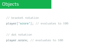 Objects
// bracket notation
player['score']; // evaluates to 100
// dot notation
player.score; // evaluates to 100
 