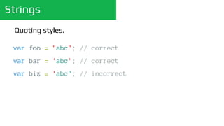 Strings
var foo = "abc"; // correct
var bar = 'abc'; // correct
var biz = 'abc"; // incorrect
Quoting styles.
 