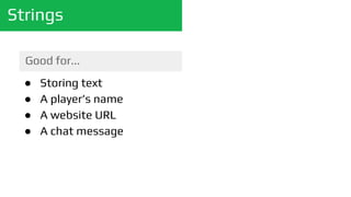 Strings
Good for...
● Storing text
● A player’s name
● A website URL
● A chat message
 
